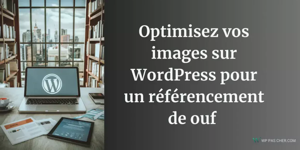 Optimiser les images sur WordPress pour un référencement de ouf